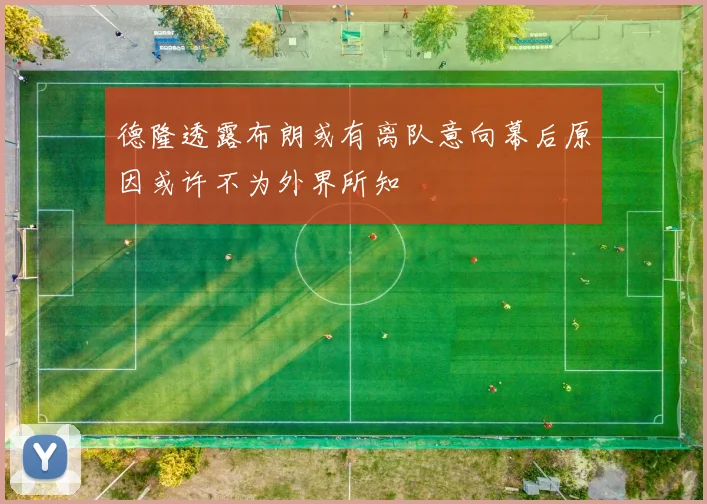 德隆透露布朗或有离队意向幕后原因或许不为外界所知