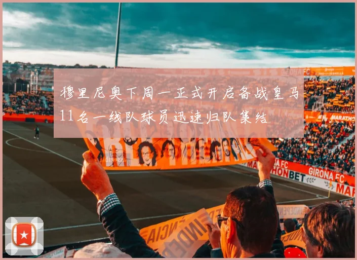 穆里尼奥下周一正式开启备战皇马11名一线队球员迅速归队集结
