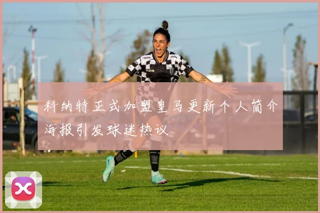 科纳特正式加盟皇马更新个人简介海报引发球迷热议