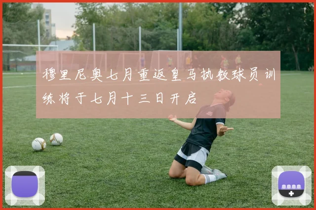穆里尼奥七月重返皇马执教球员训练将于七月十三日开启