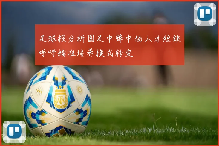足球报分析国足中锋中场人才短缺呼吁精准培养模式转变