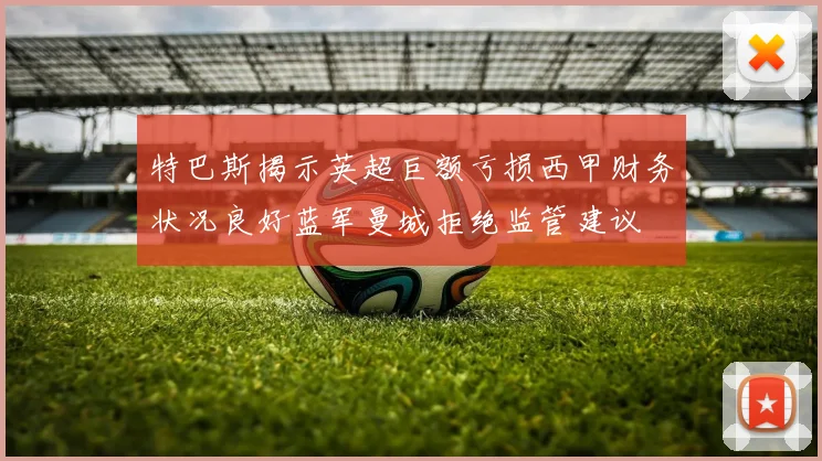特巴斯揭示英超巨额亏损西甲财务状况良好蓝军曼城拒绝监管建议