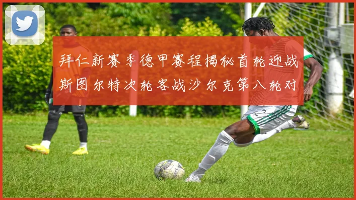 拜仁新赛季德甲赛程揭秘首轮迎战斯图尔特次轮客战沙尔克第八轮对决多特蒙德