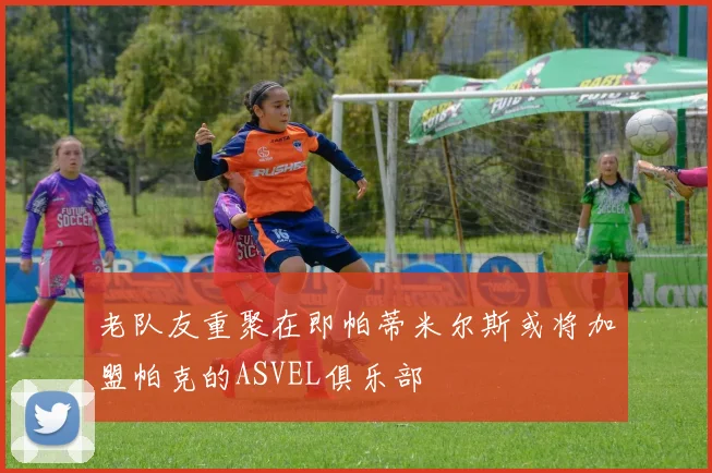 老队友重聚在即帕蒂米尔斯或将加盟帕克的ASVEL俱乐部
