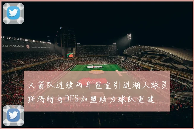 火箭队连续两年重金引进湖人球员斯玛特与DFS加盟助力球队重建